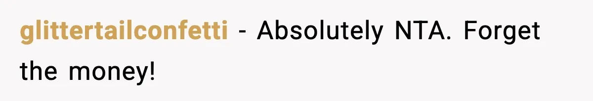 glittertailconfetti − Absolutely NTA. Forget the money!