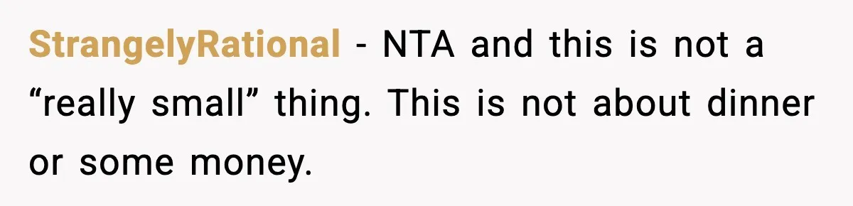 StrangelyRational − NTA and this is not a “really small” thing. This is not about dinner or some money.