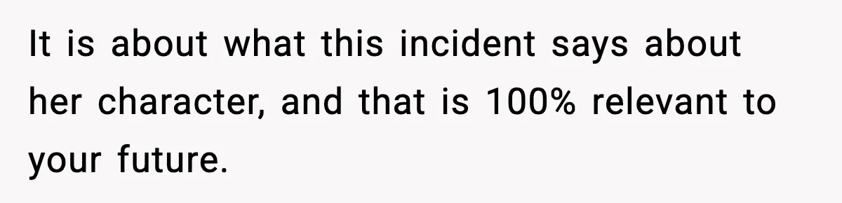 It is about what this incident says about her character, and that is 100% relevant to your future.