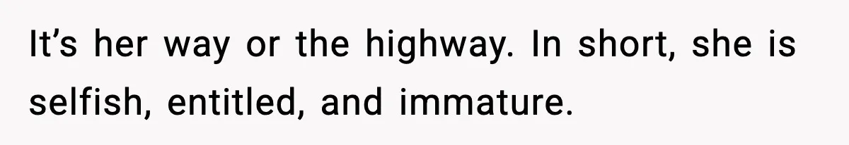 It’s her way or the highway. In short, she is selfish, entitled, and immature.