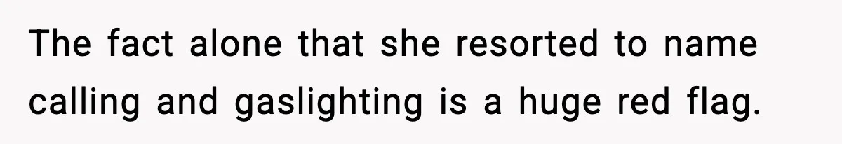 The fact alone that she resorted to name calling and gaslighting is a huge red flag.