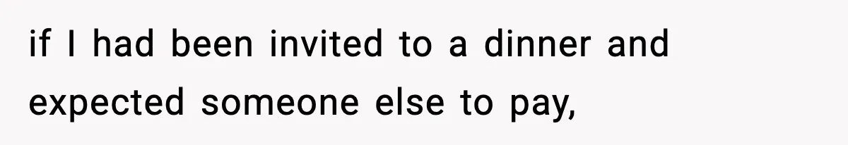 if I had been invited to a dinner and expected someone else to pay,