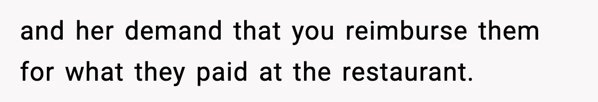 and her demand that you reimburse them for what they paid at the restaurant.