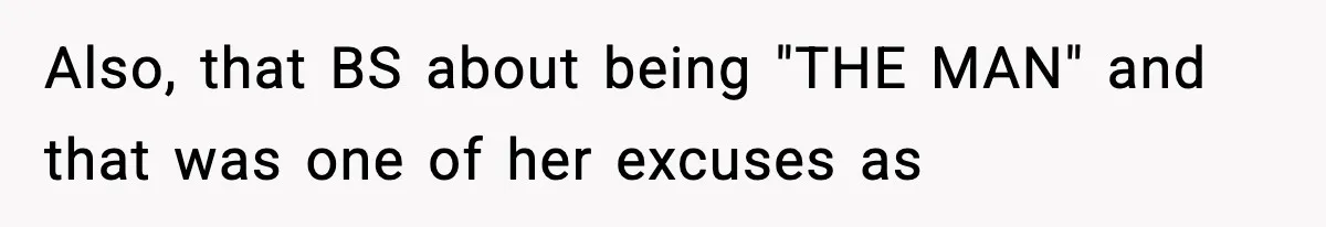 Also, that BS about being "THE MAN" and that was one of her excuses as