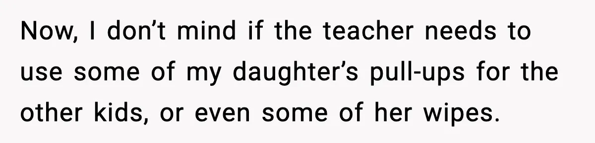 Now, I don’t mind if the teacher needs to use some of my daughter’s pull-ups for the other kids, or even some of her wipes.