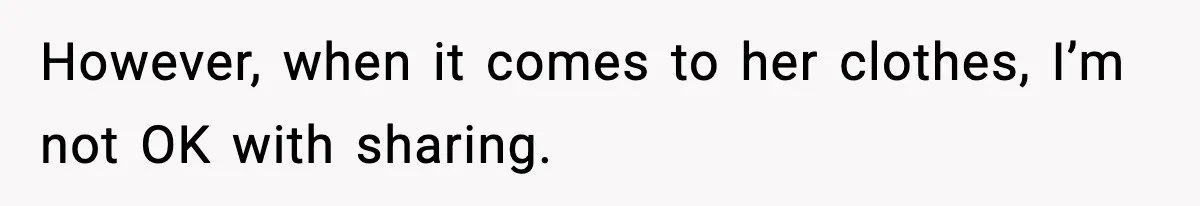 However, when it comes to her clothes, I’m not OK with sharing.