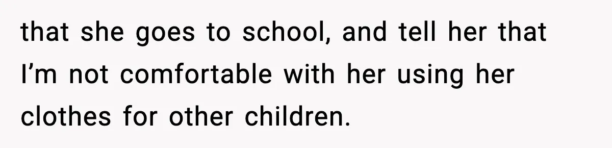 that she goes to school, and tell her that I’m not comfortable with her using her clothes for other children.