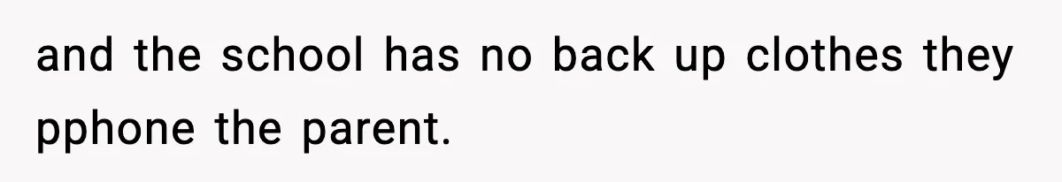 and the school has no back up clothes they pphone the parent.