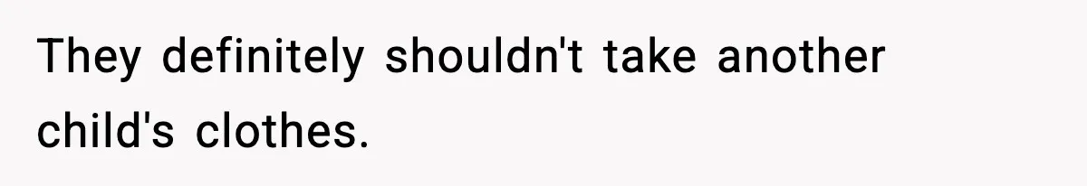 They definitely shouldn't take another child's clothes.