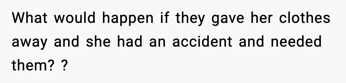 What would happen if they gave her clothes away and she had an accident and needed them? ?