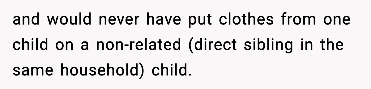 and would never have put clothes from one child on a non-related (direct sibling in the same household) child.