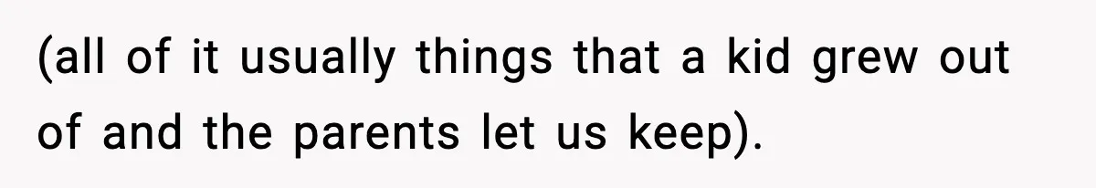 (all of it usually things that a kid grew out of and the parents let us keep).