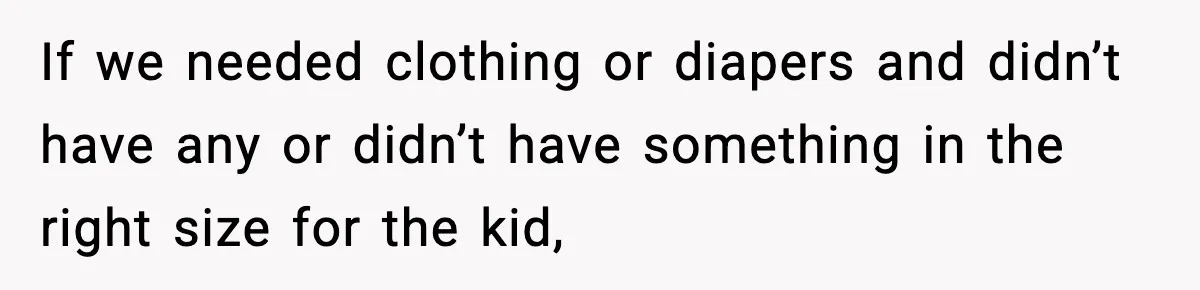 If we needed clothing or diapers and didn’t have any or didn’t have something in the right size for the kid,