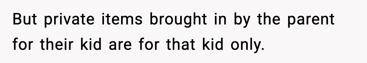 But private items brought in by the parent for their kid are for that kid only.