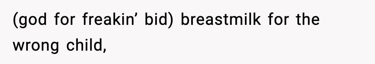 (god for freakin’ bid) breastmilk for the wrong child,