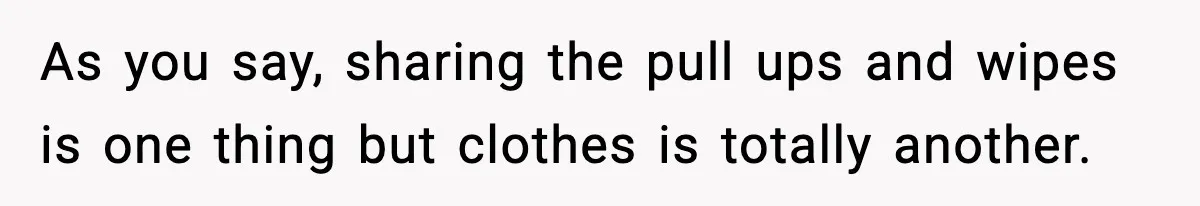 As you say, sharing the pull ups and wipes is one thing but clothes is totally another.