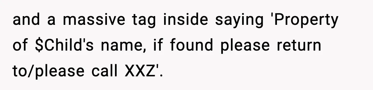 and a massive tag inside saying 'Property of $Child's name, if found please return to/please call XXZ'.