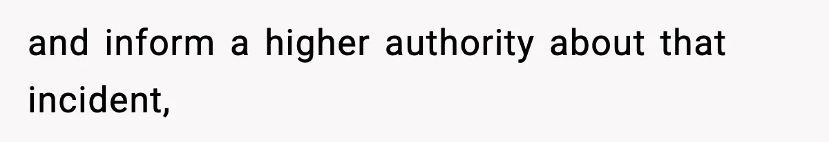 and inform a higher authority about that incident,