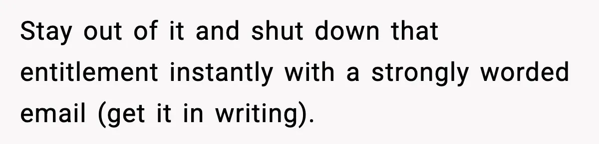 Stay out of it and shut down that entitlement instantly with a strongly worded email (get it in writing).
