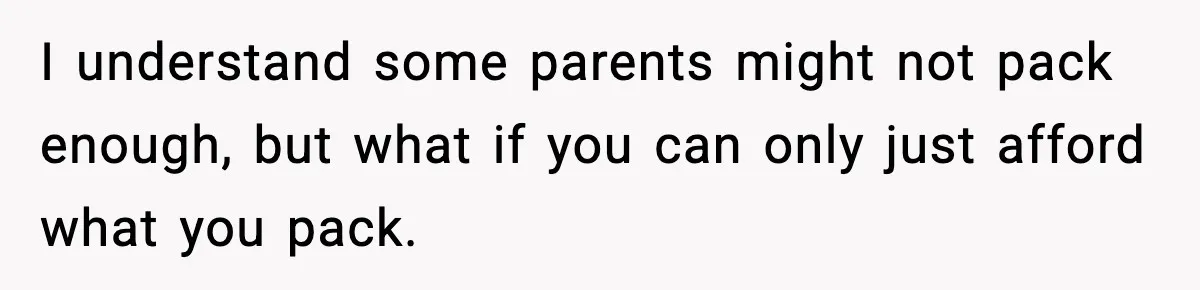 I understand some parents might not pack enough, but what if you can only just afford what you pack.