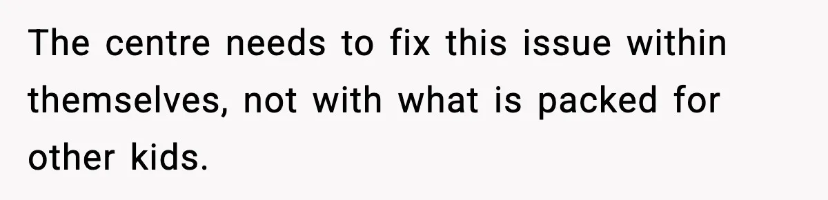 The centre needs to fix this issue within themselves, not with what is packed for other kids.