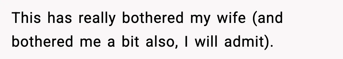 This has really bothered my wife (and bothered me a bit also, I will admit).