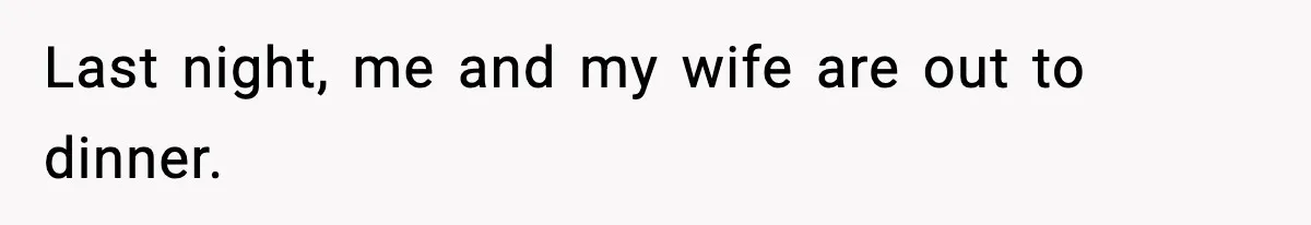 Last night, me and my wife are out to dinner.