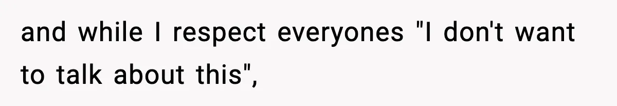 and while I respect everyones "I don't want to talk about this",