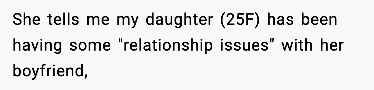 She tells me my daughter (25F) has been having some "relationship issues" with her boyfriend,