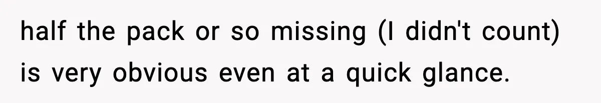 half the pack or so missing (I didn't count) is very obvious even at a quick glance.