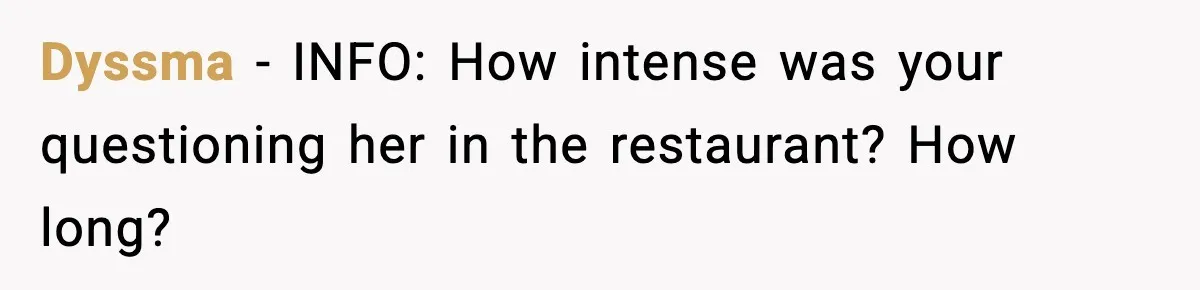 Dyssma − INFO: How intense was your questioning her in the restaurant? How long?