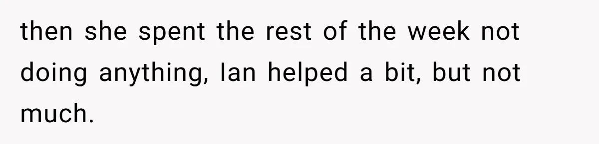 then she spent the rest of the week not doing anything, Ian helped a bit, but not much.