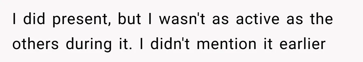 I did present, but I wasn't as active as the others during it. I didn't mention it earlier