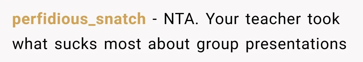 perfidious_snatch − NTA. Your teacher took what sucks most about group presentations
