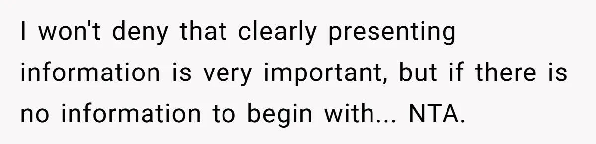 I won't deny that clearly presenting information is very important, but if there is no information to begin with... NTA.