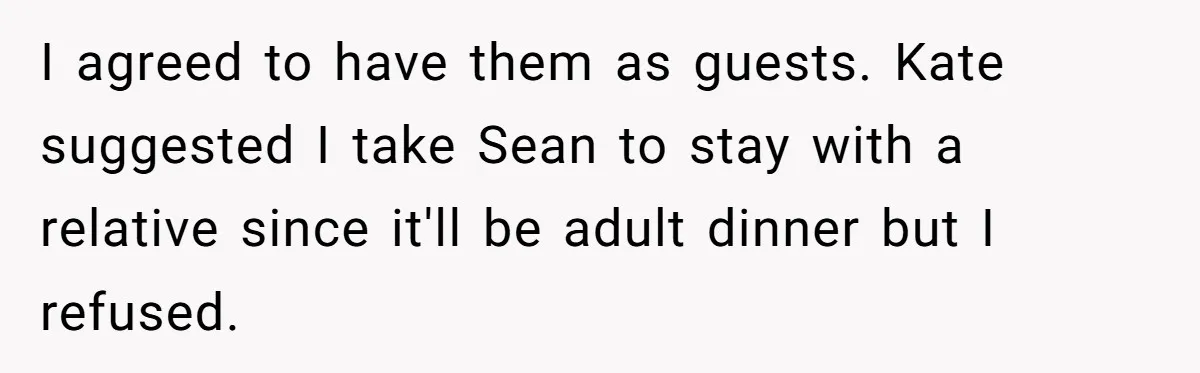 I agreed to have them as guests. Kate suggested I take Sean to stay with a relative since it'll be adult dinner but I refused.