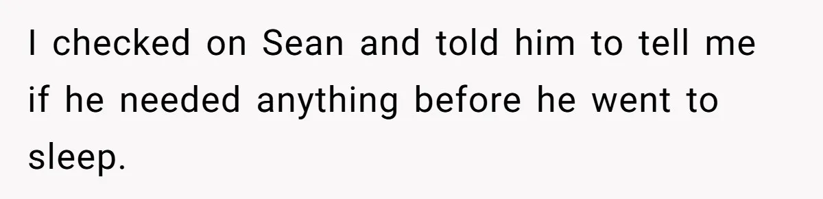 I checked on Sean and told him to tell me if he needed anything before he went to sleep.