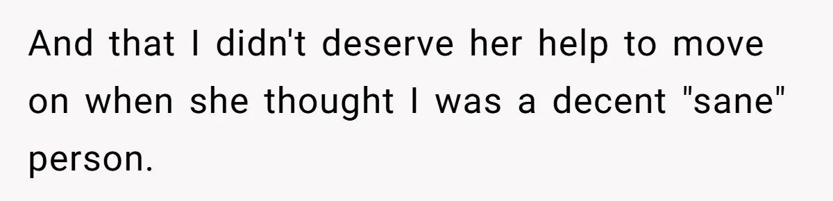 And that I didn't deserve her help to move on when she thought I was a decent "sane" person.