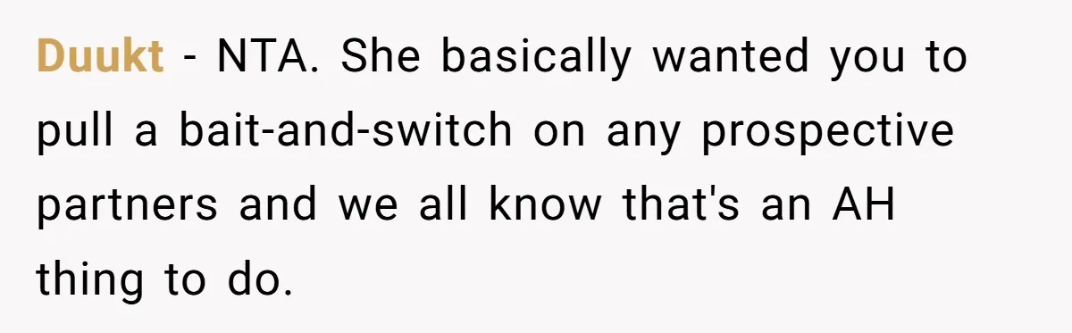 Duukt − NTA. She basically wanted you to pull a bait-and-switch on any prospective partners and we all know that's an AH thing to do.