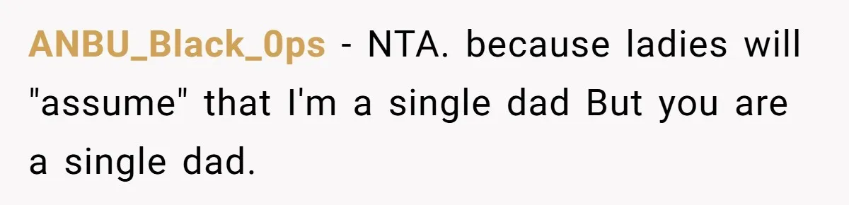 ANBU_Black_0ps − NTA. because ladies will "assume" that I'm a single dad But you are a single dad.