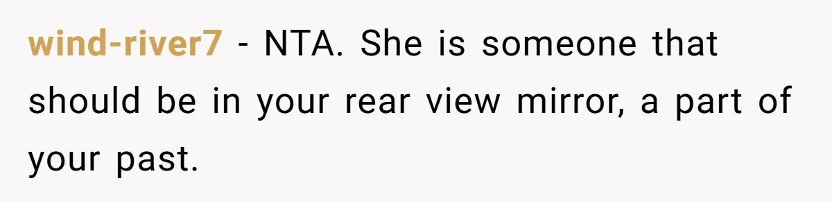 wind-river7 − NTA. She is someone that should be in your rear view mirror, a part of your past.