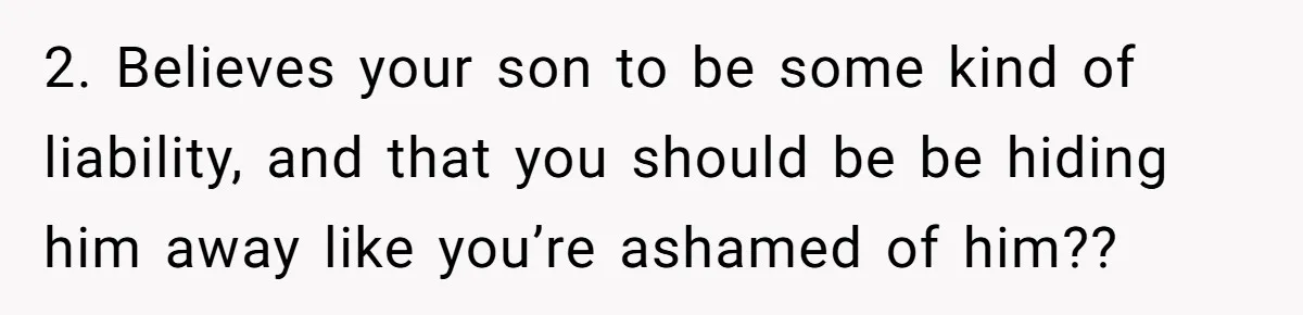 2. Believes your son to be some kind of liability, and that you should be be hiding him away like you’re ashamed of him??