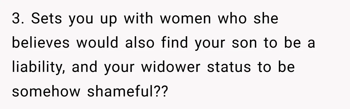 3. Sets you up with women who she believes would also find your son to be a liability, and your widower status to be somehow shameful??