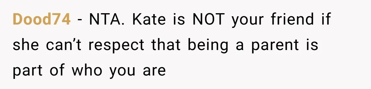 Dood74 − NTA. Kate is NOT your friend if she can’t respect that being a parent is part of who you are