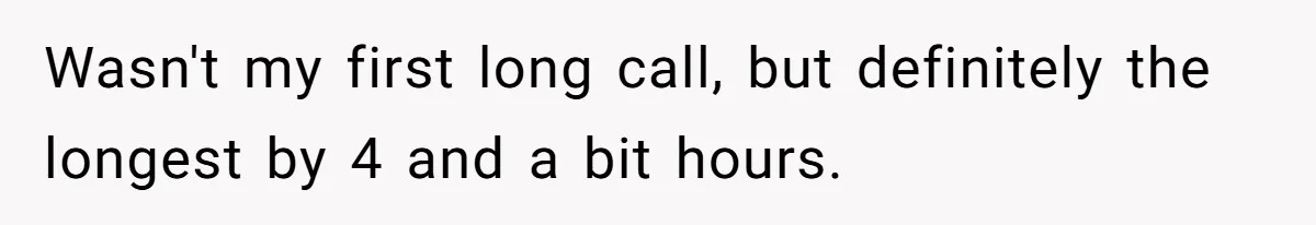 Wasn't my first long call, but definitely the longest by 4 and a bit hours.