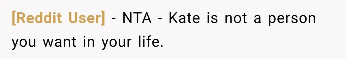 [Reddit User] − NTA - Kate is not a person you want in your life.