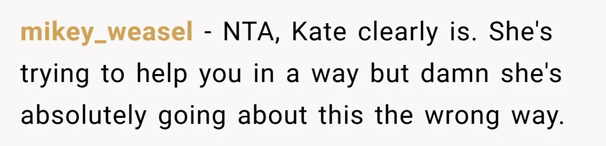mikey_weasel − NTA, Kate clearly is. She's trying to help you in a way but damn she's absolutely going about this the wrong way.
