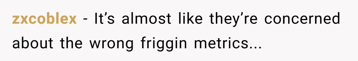 zxcoblex − It’s almost like they’re concerned about the wrong friggin metrics...