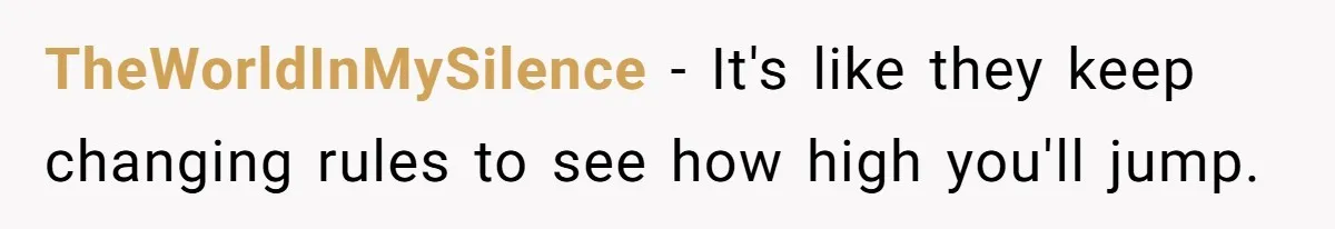 TheWorldInMySilence − It's like they keep changing rules to see how high you'll jump.