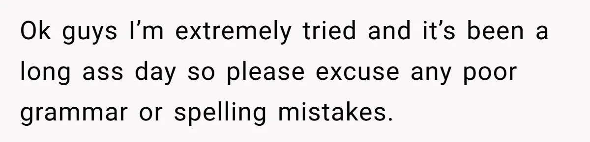 Ok guys I’m extremely tried and it’s been a long ass day so please excuse any poor grammar or spelling mistakes.
